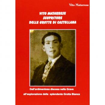 Vito Matarrese scopritore delle grotte di Castellana. «Dall'ardimentosa discesa nella Grave all'esplorazione della splendente Grotta Bianca»