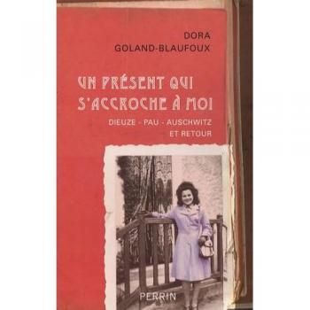 Dora Goland-Blaufoux Un Présent Qui S'Accroche À Moi : Dieuze-Pau-Auschwitz Et Retour