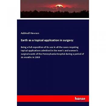 Earth as a topical application in surgery:: Being a full exposition of its use in all the cases requiring topical applications admitted in the men's ... during a period of six months in 1869