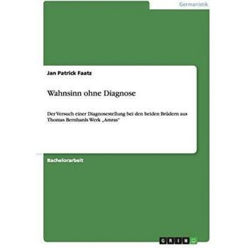 Wahnsinn ohne Diagnose: Der Versuch einer Diagnosestellung bei den beiden Brüdern aus Thomas Bernhards Werk Amras