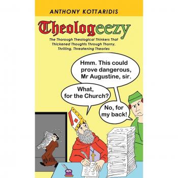 Theologeezy: The Thorough Theological Thinkers That Thickened Thoughts Through Thorny, Thrilling, Threatening Theories