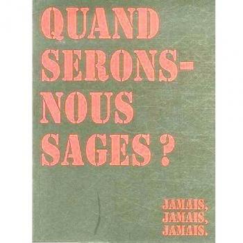 Quand serons-nous sages ? : Jamais, jamais, jamais.