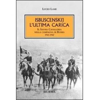 Isbuscenskij. L’ultima carica: Il Savoia Cavalleria nella campagna di Russia. 1941-1942