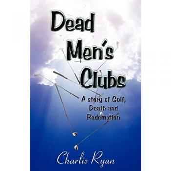 Dead Men's Clubs: A Story of Golf, Death, and Redemption
