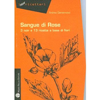 Sangue di rose. 3 noir e 13 ricette a base di fiori