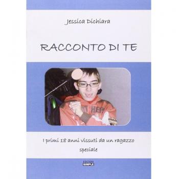 Racconto di te. I primi 18 anni vissuti da un ragazzo speciale