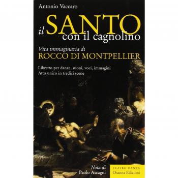Il santo con il cagnolino. Vita immaginaria di Rocco di Montpelier. Libretto per danze, suoni, voci, immagini. Atto unico in tredici scene