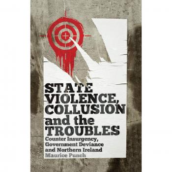 State Violence, Collusion and the Troubles: Counter Insurgency, Government Deviance and Northern Ireland