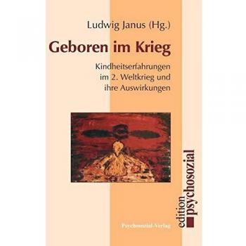 Ludwig Janus (Hrsg.) Geboren Im Krieg: Kindheitserfahrungen Im 2. Weltkrieg Und Ihre Auswirkungen