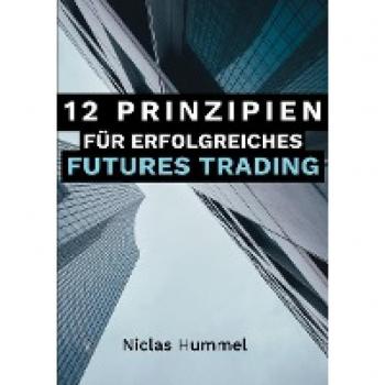 12 Prinzipien für Erfolgreiches Futures Trading: Ein praktischer Leitfaden für den Erfolgreichen Einstieg ins Trading: Qualitative Tradingideen ... mit der richtigen Psychologie meistern