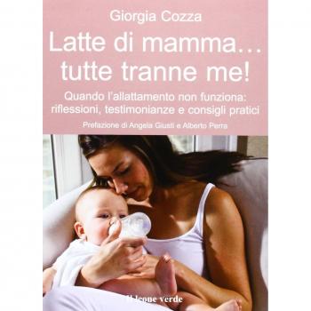 Latte di mamma... tutte tranne me! Quando l'allattamento non funziona. Riflessioni, testimonianze e consigli pratici