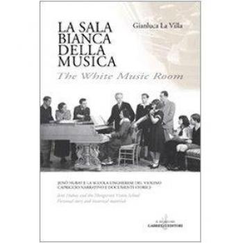 La sala bianca della musica. Jenö Hubay e la Scuola ungherese del violino. Capriccio narrativo e documenti storici. Ediz. italiana e inglese