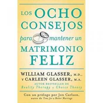 Glasser, William MD: Los Ocho Consejos Para Mantener Un Matrimonio Feliz = Eight Lessons for a Happier Marriage