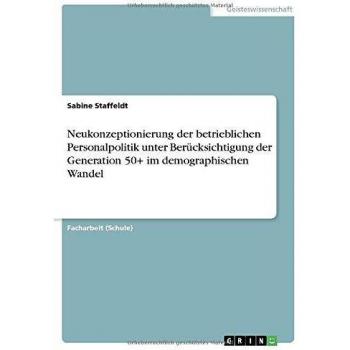 Neukonzeptionierung der betrieblichen Personalpolitik unter Berücksichtigung der Generation 50+ im demographischen Wandel