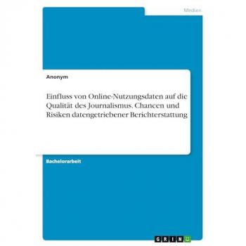 Einfluss von Online-Nutzungsdaten auf die Qualität des Journalismus. Chancen und Risiken datengetriebener Berichterstattung