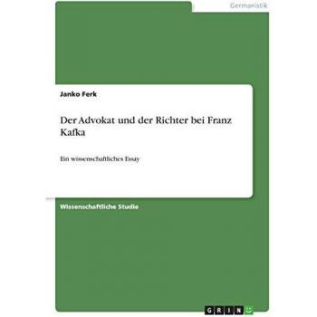 Der Advokat und der Richter bei Franz Kafka: Ein wissenschaftliches Essay