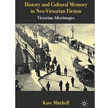 History and Cultural Memory in Neo-Victorian Fiction: Victorian Afterimages
