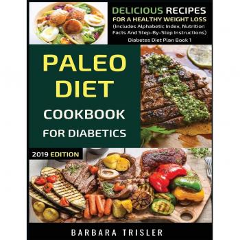 Paleo Diet Cookbook For Diabetics: Delicious Recipes For A Healthy Weight Loss (Includes Alphabetic Index, Nutrition Facts And Step-By-Step Instructions) (Diabetes Diet Plan, Band 1)
