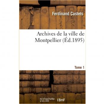 Archives de la ville de Montpellier. Tome 1, Notice sur les plus anciens inventaires