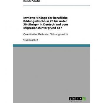 Inwieweit hängt der berufliche Bildungsabschluss 20 bis unter 30-jähriger in Deutschland vom Migrationshintergrund ab?: Quantitative Methoden / Bildungsbericht