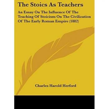 The Stoics As Teachers: An Essay On The Influence Of The Teaching Of Stoicism On The Civilization Of The Early Roman Empire (1882)
