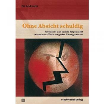 Pia Andreatta Ohne Absicht Schuldig: Psychische Und Soziale Folgen Nicht Intendierter Verletzung Oder Tötung Anderer (Therapie & Beratung)