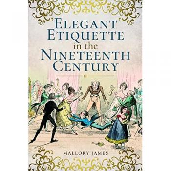 Elegant Etiquette in the Nineteenth Century by James Mallory