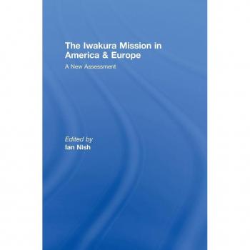 The Iwakura Mission to America and Europe by Ian Nish