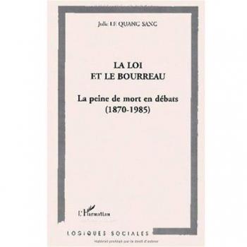 LA LOI ET LE BOURREAU : La peine de mort en débats (1870-1985)