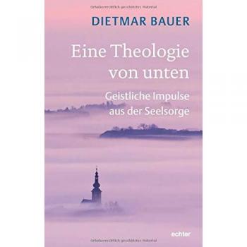 Eine Theologie von unten: Geistliche Impulse aus der Seelsorge