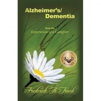 Alzheimer's/Dementia from the Experiences of a Caregiver, by Frederick Trunk