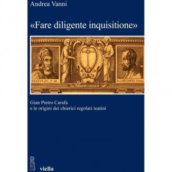«Fare diligente inquisitione». Gian Pietro Carafa e le origini dei chierici regolari teatini
