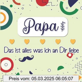 Papa Das Ist Alles Was Ich An Dir Liebe: Farbenfrohes Buch Zum Ausfüllen & Personalisieren, Um Seine Liebe Für Den Eigenen Vater Auszudrücken