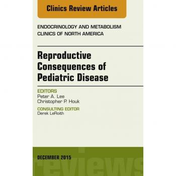 Reproductive Consequences of Pediatric Disease An Issue of Endocrinology and Metabolism Clinics of North America