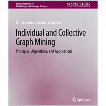 Individual and Collective Graph Mining: Principles, Algorithms, and Applications (Synthesis Lectures on Data Mining and Knowledge Discovery)
