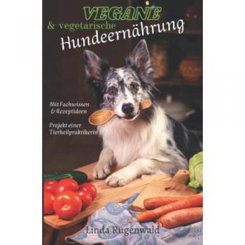 Vegane und vegetarische Hundeernährung: Fachbuch mit Rezepten und Hintergrundwissen