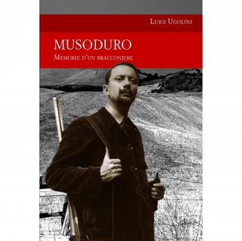 Musoduro. Memorie di un bracconiere
