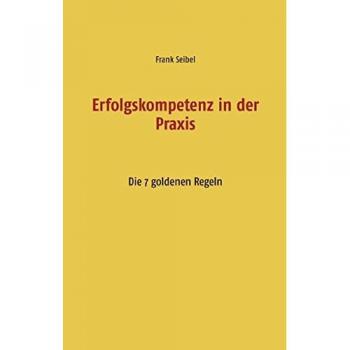 Erfolgskompetenz in der Praxis: Die 7 goldenen Regeln