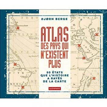 Atlas des pays qui n'existent plus: 50 États que l'histoire a rayés de la carte