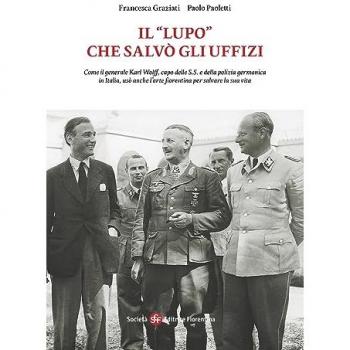 Il «Lupo» che salvò gli Uffizi. Come il generale Karl Wolff, capo delle S.S. e della polizia germanica in Italia, usò anche l'arte fiorentina per salv