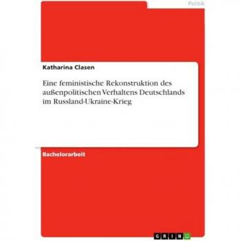 Clasen, Katharina: Eine feministische Rekonstruktion des außenpolitischen Verhaltens Deutschlands im Russland-Ukraine-Krieg