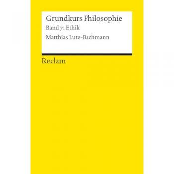 Grundkurs Philosophie. Band 7: Ethik