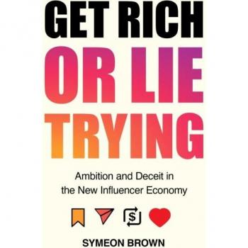 Symeon Brown Get Rich Or Lie Trying: Ambition And Deceit In The New Influencer Economy