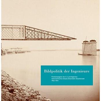 Bildpolitik der Ingenieure: Fotokampagnen der k. k. privilegierten österreichischen Staats-Eisenbahn-Gesellschaft 1855-1879
