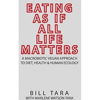 EATING AS IF ALL LIFE MATTERS: A Macrobiotic Vegan Approach to Diet, Health and Human Ecology