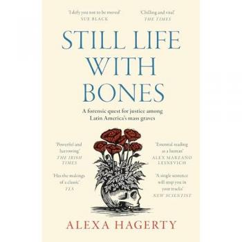 Still Life with Bones: A forensic quest for justice among Latin America’s mass graves: CHOSEN AS ONE OF THE BEST BOOKS OF 2023 BY FT READERS AND THE NEW YORKER