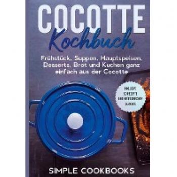 Cocotte Kochbuch: Frühstück, Suppen, Hauptspeisen, Desserts, Brot und Kuchen ganz einfach aus der Cocotte