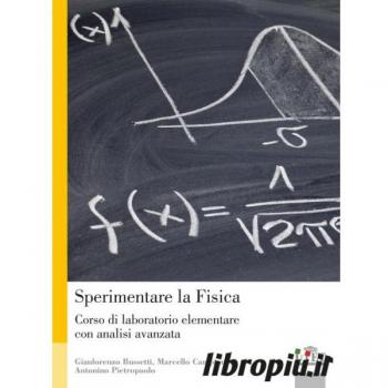Sperimentare la fisica. Corso di laboratorio elementare con analisi avanzata