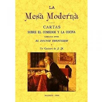 La mesa moderna: cartas sobre el comedor y la cocina cambiadas entre el doctor Thebusem y un cocinero de S.M.