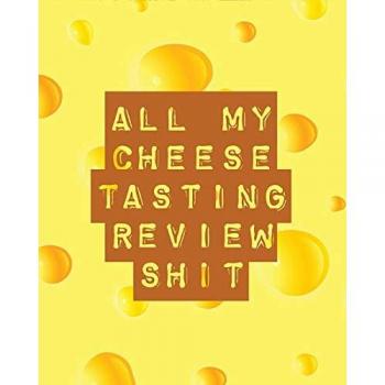 All My Cheese Tasting Review Shit: Cheese Tasting Journal | Turophile | Tasting and Review Notebook | Wine Tours | Cheese Daily Review | Rinds | Rennet | Affineurs | Solidified Curds